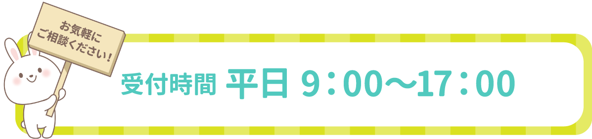 受付時間 平日9:00~17:00 お気軽にご相談ください！